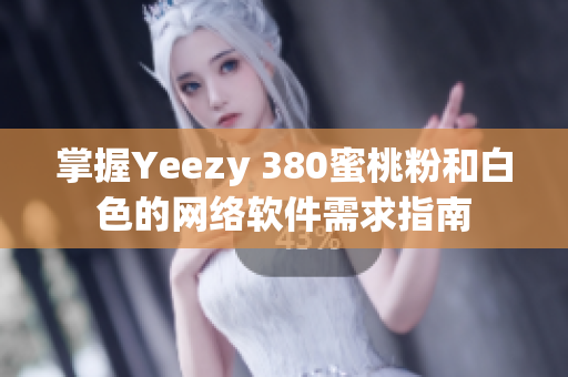 掌握Yeezy 380蜜桃粉和白色的网络软件需求指南