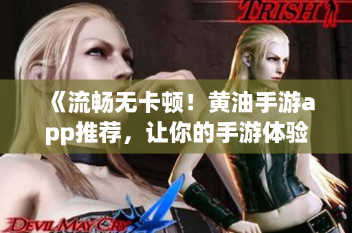 《流畅无卡顿！黄油手游app推荐，让你的手游体验更舒适》