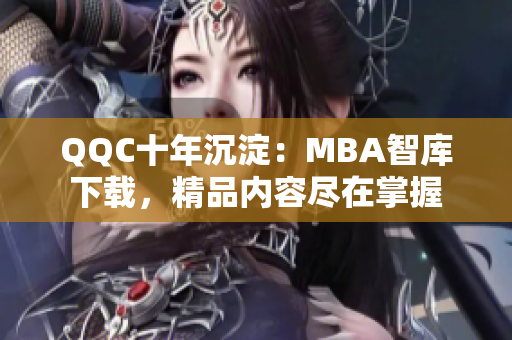QQC十年沉淀：MBA智库下载，精品内容尽在掌握