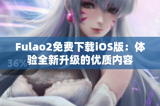 Fulao2免费下载iOS版：体验全新升级的优质内容
