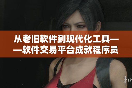 从老旧软件到现代化工具——软件交易平台成就程序员之路
