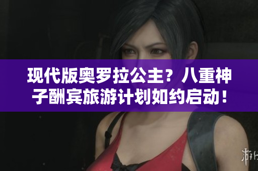 现代版奥罗拉公主？八重神子酬宾旅游计划如约启动！
