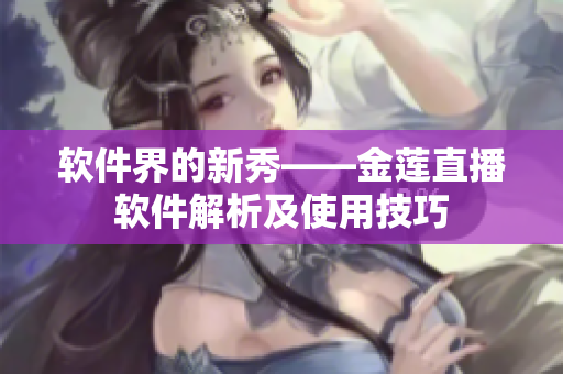 软件界的新秀——金莲直播软件解析及使用技巧