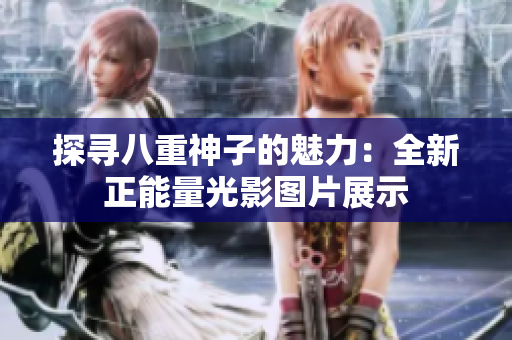 探寻八重神子的魅力：全新正能量光影图片展示