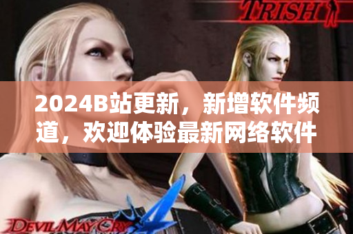 2024B站更新，新增软件频道，欢迎体验最新网络软件！
