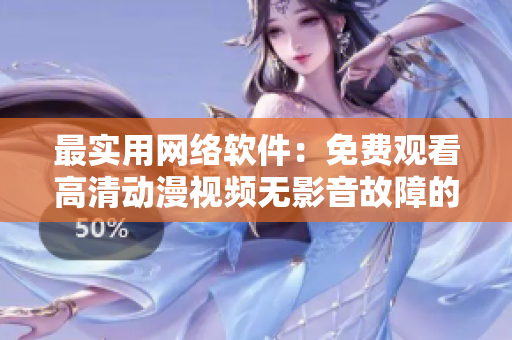 最实用网络软件：免费观看高清动漫视频无影音故障的解决方案