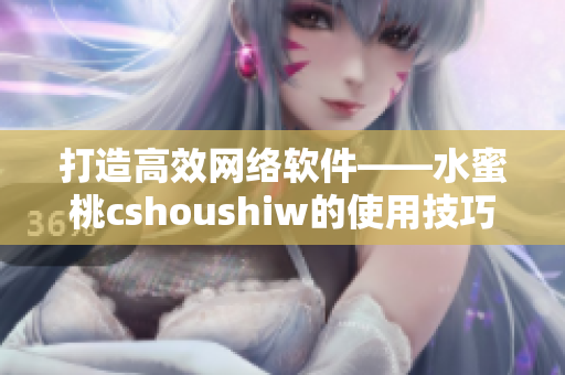 打造高效网络软件——水蜜桃cshoushiw的使用技巧