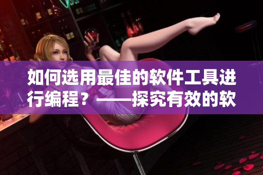 如何选用最佳的软件工具进行编程？——探究有效的软件开发配对策略