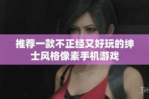 推荐一款不正经又好玩的绅士风格像素手机游戏