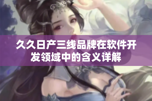 久久日产三线品牌在软件开发领域中的含义详解