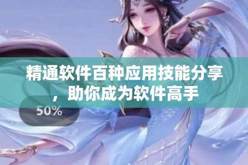 精通软件百种应用技能分享，助你成为软件高手