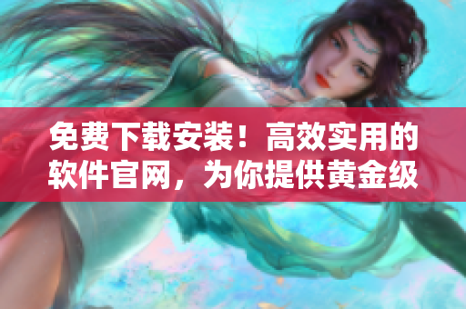免费下载安装！高效实用的软件官网，为你提供黄金级应用体验！