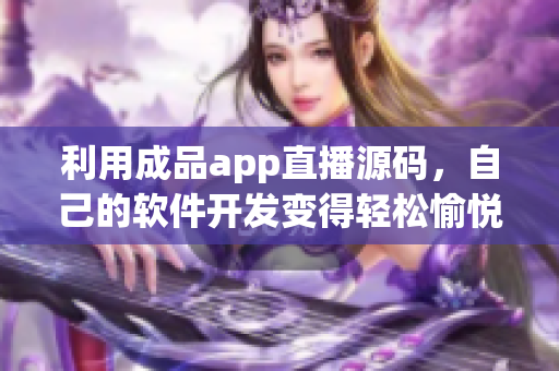 利用成品app直播源码，自己的软件开发变得轻松愉悦！
