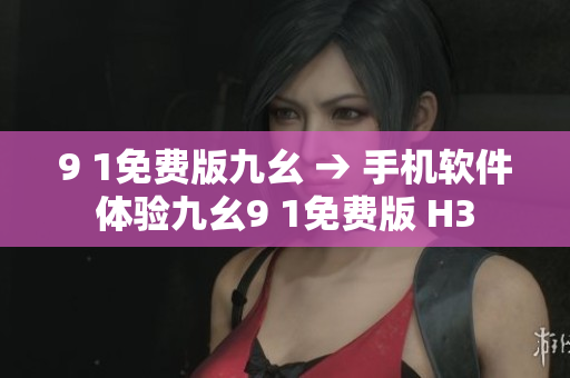 9 1免费版九幺 → 手机软件体验九幺9 1免费版 H3