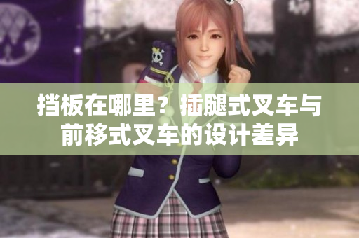 挡板在哪里？插腿式叉车与前移式叉车的设计差异