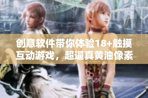 创意软件带你体验18+触摸互动游戏，超逼真黄油像素让你沉浸其中