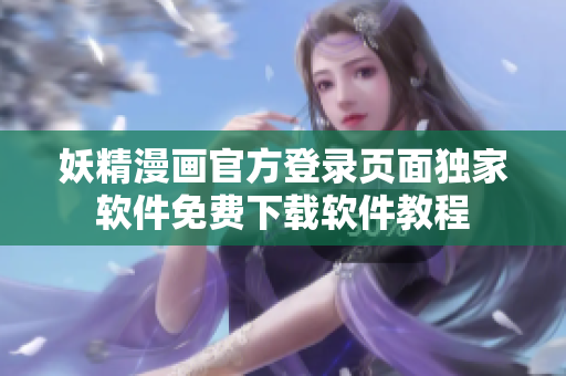 妖精漫画官方登录页面独家软件免费下载软件教程
