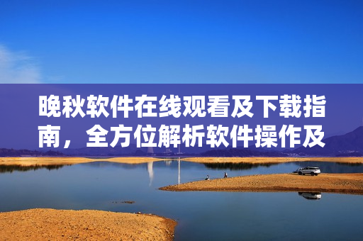 晚秋软件在线观看及下载指南，全方位解析软件操作及功能特点