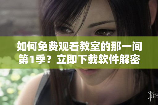 如何免费观看教室的那一间第1季？立即下载软件解密！