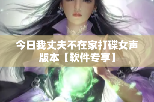 今日我丈夫不在家打碟女声版本【软件专享】