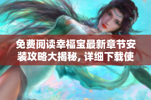 免费阅读幸福宝最新章节安装攻略大揭秘, 详细下载使用教程！