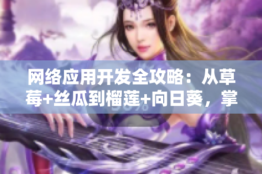 网络应用开发全攻略：从草莓+丝瓜到榴莲+向日葵，掌握软件开发核心技术！