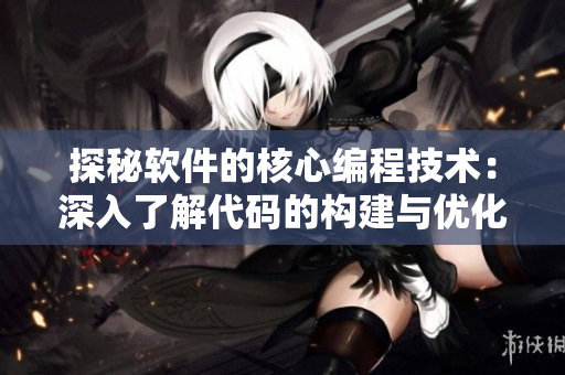 探秘软件的核心编程技术：深入了解代码的构建与优化