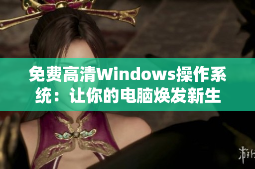 免费高清Windows操作系统：让你的电脑焕发新生