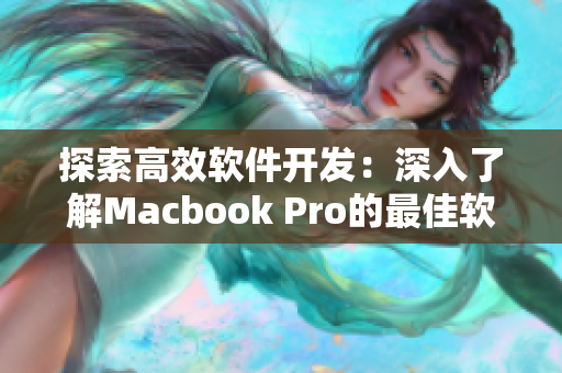 探索高效软件开发：深入了解Macbook Pro的最佳软件工具
