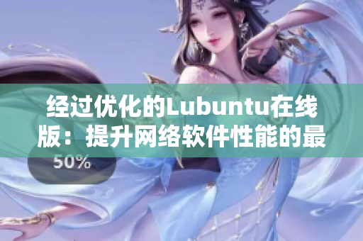 经过优化的Lubuntu在线版：提升网络软件性能的最佳选择！