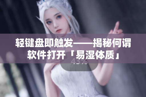 轻键盘即触发——揭秘何谓软件打开「易湿体质」