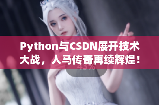 Python与CSDN展开技术大战，人马传奇再续辉煌！