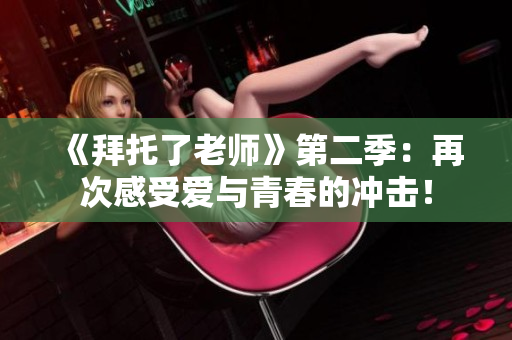 《拜托了老师》第二季：再次感受爱与青春的冲击！