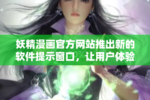 妖精漫画官方网站推出新的软件提示窗口，让用户体验更便捷