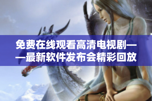 免费在线观看高清电视剧——最新软件发布会精彩回放