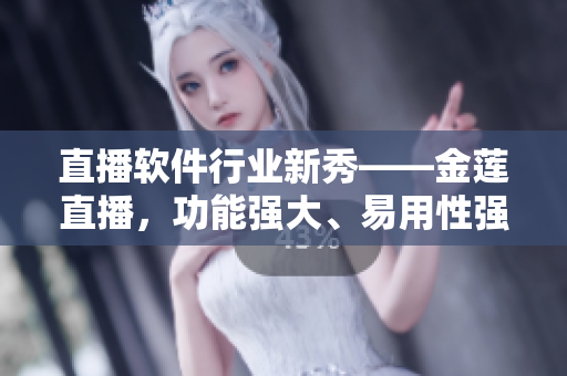 直播软件行业新秀——金莲直播，功能强大、易用性强