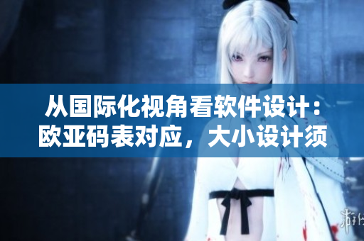 从国际化视角看软件设计：欧亚码表对应，大小设计须知！