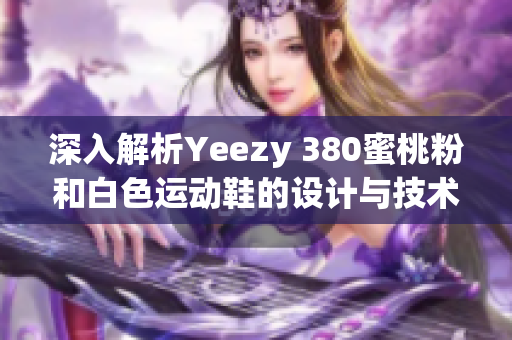 深入解析Yeezy 380蜜桃粉和白色运动鞋的设计与技术