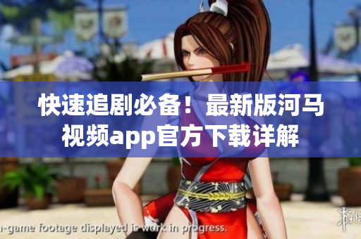 快速追剧必备！最新版河马视频app官方下载详解