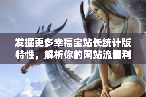 发掘更多幸福宝站长统计版特性，解析你的网站流量利器