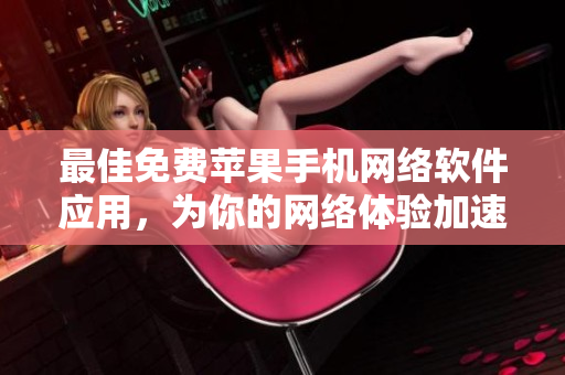 最佳免费苹果手机网络软件应用，为你的网络体验加速升级