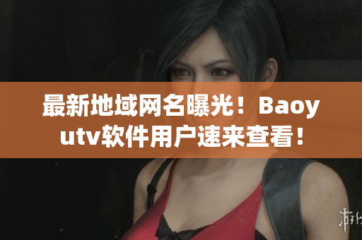 最新地域网名曝光！Baoyutv软件用户速来查看！