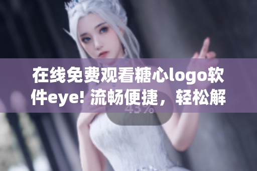 在线免费观看糖心logo软件eye! 流畅便捷，轻松解锁创意无限可能