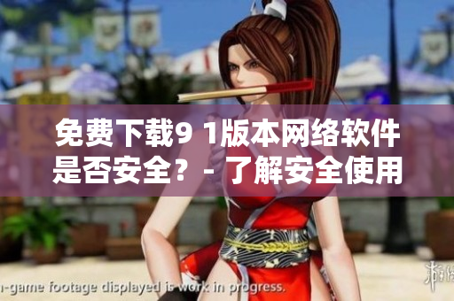 免费下载9 1版本网络软件是否安全？- 了解安全使用指南