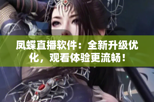 凤蝶直播软件：全新升级优化，观看体验更流畅！