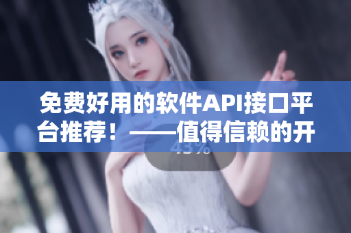 免费好用的软件API接口平台推荐！——值得信赖的开发者必备工具