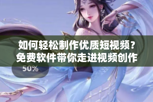 如何轻松制作优质短视频？免费软件带你走进视频创作新时代