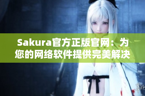 Sakura官方正版官网：为您的网络软件提供完美解决方案！
