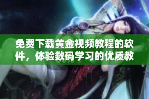 免费下载黄金视频教程的软件，体验数码学习的优质教育资源