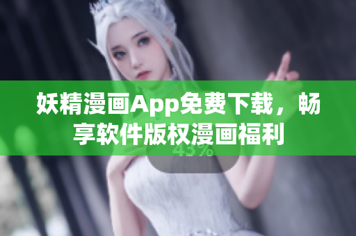 妖精漫画App免费下载，畅享软件版权漫画福利